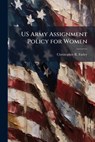 US Army Assignment Policy for Women - FARLEY,  Christopher R - 9781288328673