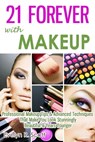 21 Forever with Makeup: Professional Makeup Tips & Advanced Techniques That Make You Look Stunningly Beautiful & Years Younger - Evelyn R. Scott - 9781301167517