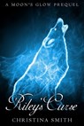 Riley's Curse, A Moon's Glow Prequel - Christina Smith - 9781301274604