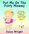 Put Me On The Potty Mommy - A Kids Book On Potty Training The Fun Way - Full Moon Publishing - 9781301645527