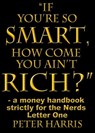“If You’re so Smart, How Come You Ain’t Rich?” - a money handbook strictly for the Nerds - Letter One - Peter Harris - 9781301712779