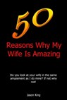50 Reasons Why My Wife Is Amazing - Jason King - 9781301904358