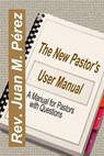 The New Pastor's User Manual - A Manual for Pastors with Questions - Juan M. Perez - 9781310363870