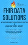Fhir Data Solutions With Azure Fhir Server, Azure Api For Fhir & Azure Health Data Services - AJIT DASH - 9781312514935
