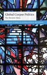 Global Corpse Politics - JESSICA (UNIVERSITY OF TENNESSEE,  Chattanooga) Auchter - 9781316511657