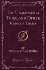 The Unmannerly Tiger, and Other Korean Tales (Classic Reprint) - GRIFFIS,  William Elliot - 9781334091711