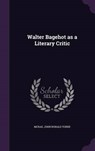Walter Bagehot as a Literary Critic - MCRAE,  John Ronald Yorke - 9781341703256