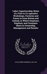 Labor Copartnership; Notes of a Visit to Co-Operative Workshops, Factories and Farms in Great Britain and Ireland, in Which Employer, Employe, and Con - LLOYD,  Henry Demarest - 9781342205605