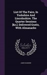 List of the Fairs, in Yorkshire and Lincolnshire. the Quarter Sessions [&C.]. Delivered Gratis, with Almanacks - RAMSDEN,  James - 9781342850997