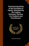 Practical Exposition of the Principles of Equity, Illustrated by the Leading Decisions Thereon. for Students and Practitioners. - SMITH,  H. Arthur B. 1848 - 9781343954366
