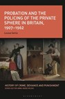 Probation and the Policing of the Private Sphere in Britain, 1907-1962 - LOUISE (UNIVERSITY OF HELSINKI,  Finland) Settle - 9781350233485