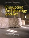 Disrupting Archaeology and Art - Doug (San Francisco State University Bailey ; Simon (Independent Scholar Callery - 9781350507500