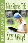 Bible Stories Told My Way - Juan M. Perez - 9781370435821