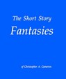 The Short Story Fantasies of Christopher A. Cameron - Christopher A. Cameron - 9781370865970