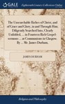 The Unsearchable Riches of Christ, and of Grace and Glory, in and Through Him; Diligently Searched Into, Clearly Unfolded, ... in Fourteen Rich Gospel-sermons ... at Communions in Glasgow. By ... Mr. James Durham, - James Durham - 9781379757801