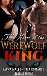 The Heart of the Werewolf King (Alpha Male Shifter Romance) - Jessica Miller - 9781386059059