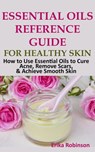 Essential Oils Reference Guide for Healthy Skin: How to Use Essential Oils to Cure Acne, Remove Scars, Achieve Smooth Skin - Erika Robinson - 9781386145851