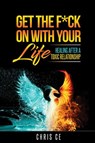 Get the F*ck On With Your Life: Healing After a Toxic Relationship - Chris Ce - 9781386244332