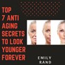 Top 7 Anti Aging Secrets To Look Young forever - EMILY RAND - 9781386275398