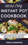 Healthy Instant Pot Cookbook: Precise Meal Plans and Recipes for Beginners (Soups, Stews, and Chili, with Meat and Poultry Cooking Instructions) - Erika Robinson - 9781386364337