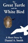 The Great Turtle and the White Bird - Daniel A. Smith - 9781386414117