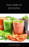 Easy Guide to: Juicing - Joseph Anthony - 9781386681229
