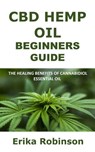 CBD Hemp Oil Beginners Guide: The Healing Benefits of Cannabidiol Essential Oil - Erika Robinson - 9781386877349