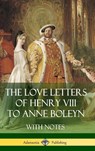 The Love Letters of Henry VIII to Anne Boleyn With Notes - Henry VIII ; Anne Boleyn - 9781387812905