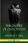 Philosophy of Osteopathy - Andrew T Still - 9781387843503