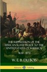 The Suppression of the African Slave-Trade to the United States of America, 1638 - 1870 - W. E. B. Du Bois - 9781387900787
