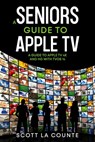 A Seniors Guide to Apple TV: A Guide to Apple TV 4K and HD with TVOS 14 - Scott La Counte - 9781393031666