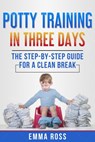Potty Training in Three Days: The Step-by-Step Guide for a Clean Break from Dirty Diapers - Emma Ross - 9781393069119