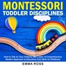 Montessori Toddler Disciplines: How to Talk so Your Children Will Listen. A Comprehensive Modern Approach to Education from Birth to Childhood - Emma Ross - 9781393125280