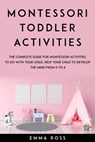 Montessori Toddler Activities: The Complete Guide for Montessori Activities to do With Your Child. Help Your Child to Develop the Mind From 0 to 6 - Emma Ross - 9781393127246
