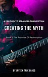 Creating The Myth: A Prequel To "Stranger Than Fiction", Book 1: The Promise Of Redemption - Jaysen True Blood - 9781393183129