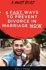 5 Fast Ways to Prevent Divorce in Marriage Now - EMILY RAND - 9781393188186
