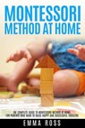 Montessori Method at Home: The Complete Guide to Montessori Method at Home, for Parents who Want to Raise Happy and Successful Toddlers - Emma Ross - 9781393369783