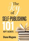 The Joy Of Self Publishing 101 Kept Secrets - Diana Mugano - 9781393465829
