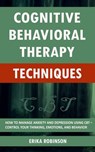Cognitive Behavioral Therapy Techniques: How to Manage Anxiety and Depression Using CBT – Control Your Thinking, Emotions, and Behavior - Erika Robinson - 9781393577003
