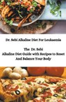 Dr. Sebi Alkaline Diet For Leukaemia; The Dr. Sebi Alkaline Diet Guide with Recipes to Reset And Balance Your Body - JUNIOR,  Sebi - 9781393761150