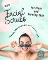DIY Facial Scrubs for Clear and Glowing Skin: Simple and Organic DIY Face Scrub - Ida Smith - 9781393956488
