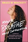 How to Breathe While Suffocating - Bruce W. Brackett - 9781394217410