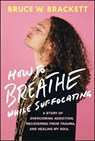 How to Breathe While Suffocating - Bruce W. Brackett - 9781394217427