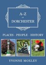 A-Z of Dorchester - Yvonne Moxley - 9781398117211