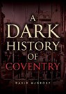 A Dark History of Coventry - David McGrory - 9781398127906