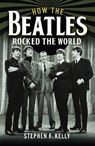 How The Beatles Rocked The World - Stephen F. Kelly - 9781399036061