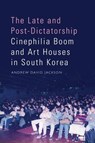 The Late and Post-Dictatorship Cinephilia Boom and Art Houses in South Korea - Andrew David (Associate Professor of Korean Studies Jackson - 9781399514200