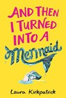 And Then I Turned Into a Mermaid - Laura Kirkpatrick - 9781405295031