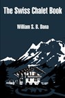 The Swiss Chalet Book - William S B Dana - 9781410100801