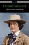 A Message to Garcia and Other Works - Elbert Hubbard - 9781420955231
